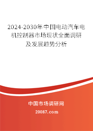 2024-2030年中国电动汽车电机控制器市场现状全面调研及发展趋势分析