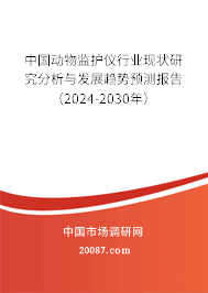 中国动物监护仪行业现状研究分析与发展趋势预测报告（2024-2030年）