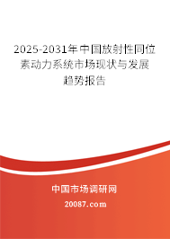 2025-2031年中国放射性同位素动力系统市场现状与发展趋势报告 2025-2031年中国放射性同位素动力系统市场现状与发展趋势报告