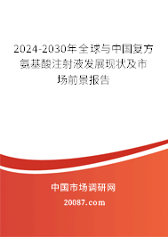 2024-2030年全球与中国复方氨基酸注射液发展现状及市场前景报告