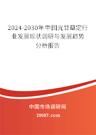 2024-2030年中国光甘草定行业发展现状调研与发展趋势分析报告