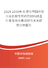 2024-2030年全球与中国环境污染处理专用药剂材料制造行业发展全面调研与未来趋势分析报告