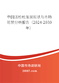 中国活检枪发展现状与市场前景分析报告（2024-2030年）