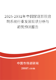 2025-2031年中国家庭影院音响系统行业发展现状分析与趋势预测报告 2025-2031年中国家庭影院音响系统行业发展现状分析与趋势预测报告