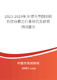 2023-2029年全球与中国金刚石拉丝模芯行业研究及趋势预测报告