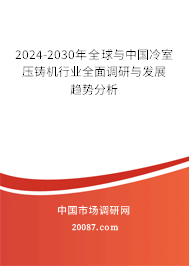 2024-2030年全球与中国冷室压铸机行业全面调研与发展趋势分析