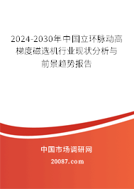 2024-2030年中国立环脉动高梯度磁选机行业现状分析与前景趋势报告