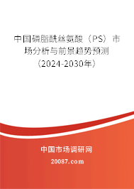 中国磷脂酰丝氨酸（PS）市场分析与前景趋势预测（2024-2030年）