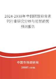 2024-2030年中国硫酸软骨素钙行业研究分析与前景趋势预测报告