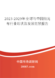 2023-2029年全球与中国抛光布行业现状及发展前景报告