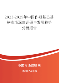 2023-2029年中国β-羟基乙基肼市场深度调研与发展趋势分析报告