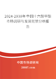 2024-2030年中国十六酸甲酯市场调研与发展前景分析报告