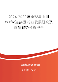 2024-2030年全球与中国Wafer连接器行业发展研究及前景趋势分析报告