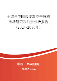 全球与中国微波真空干燥机市场研究及前景分析报告（2024-2030年）