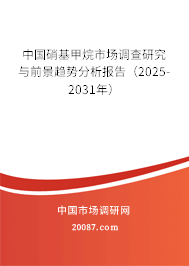 中国硝基甲烷市场调查研究与前景趋势分析报告(2025-2031年) 中国硝基甲烷市场调查研究与前景趋势分析报告(2025-2031年)