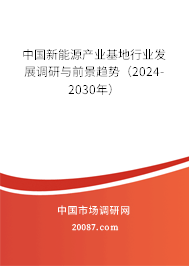 中国新能源产业基地行业发展调研与前景趋势（2024-2030年）