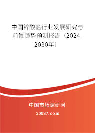 中国锌酸盐行业发展研究与前景趋势预测报告（2024-2030年）