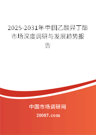 2025-2031年中国乙酸异丁酯市场深度调研与发展趋势报告 2025-2031年中国乙酸异丁酯市场深度调研与发展趋势报告