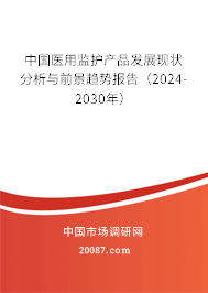 中国医用监护产品发展现状分析与前景趋势报告（2024-2030年）