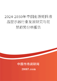 2024-2030年中国有源矩阵液晶显示器行业发展研究与前景趋势分析报告