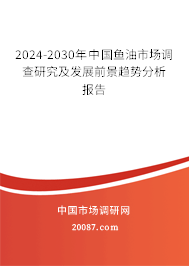 2024-2030年中国鱼油市场调查研究及发展前景趋势分析报告