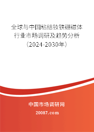 全球与中国粘结钕铁硼磁体行业市场调研及趋势分析（2024-2030年）