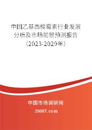 中国乙基西梭霉素行业发展分析及市场前景预测报告（2023-2029年）