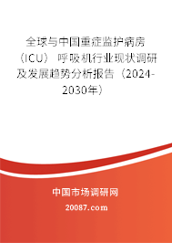 全球与中国重症监护病房 （ICU） 呼吸机行业现状调研及发展趋势分析报告（2024-2030年）