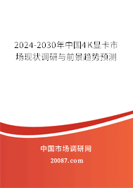 2024-2030年中国4K显卡市场现状调研与前景趋势预测