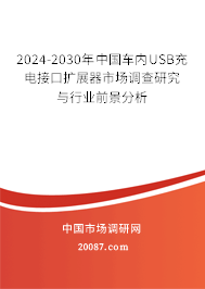 2024-2030年中国车内USB充电接口扩展器市场调查研究与行业前景分析