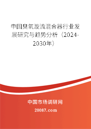 中国臭氧漩流混合器行业发展研究与趋势分析（2024-2030年）