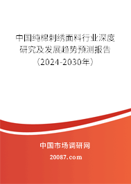 中国纯棉刺绣面料行业深度研究及发展趋势预测报告（2024-2030年）