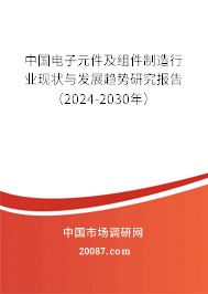 中国电子元件及组件制造行业现状与发展趋势研究报告（2024-2030年）