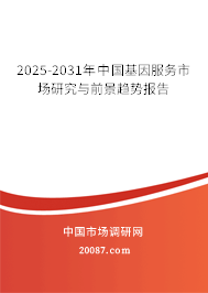 2025-2031年中国基因服务市场研究与前景趋势报告 2025-2031年中国基因服务市场研究与前景趋势报告