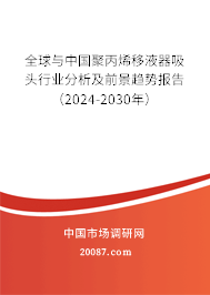 全球与中国聚丙烯移液器吸头行业分析及前景趋势报告（2024-2030年）