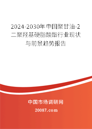 2024-2030年中国聚甘油-2 二聚羟基硬脂酸酯行业现状与前景趋势报告