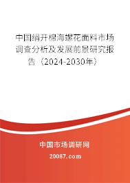 中国绢开棉海螺花面料市场调查分析及发展前景研究报告（2024-2030年）