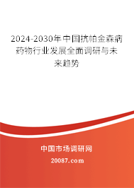 2024-2030年中国抗帕金森病药物行业发展全面调研与未来趋势