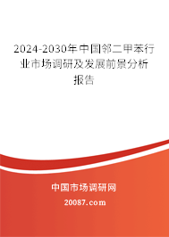 2024-2030年中国邻二甲苯行业市场调研及发展前景分析报告