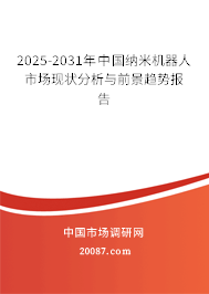 2025-2031年中国纳米机器人市场现状分析与前景趋势报告 2025-2031年中国纳米机器人市场现状分析与前景趋势报告