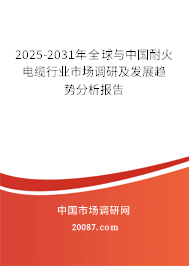 2025-2031年全球与中国耐火电缆行业市场调研及发展趋势分析报告 2025-2031年全球与中国耐火电缆行业市场调研及发展趋势分析报告