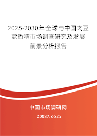 2025-2030年全球与中国肉豆蔻香精市场调查研究及发展前景分析报告 2025-2030年全球与中国肉豆蔻香精市场调查研究及发展前景分析报告