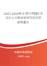 2023-2024年全球与中国砂质高岭土市场调查研究及前景趋势报告