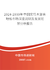 2024-2030年中国实竹木复合地板市场深度调研及发展前景分析报告