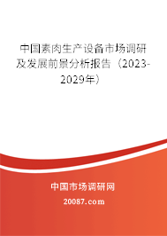 中国素肉生产设备市场调研及发展前景分析报告（2023-2029年）