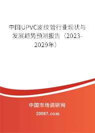 中国UPVC波纹管行业现状与发展趋势预测报告（2023-2029年）