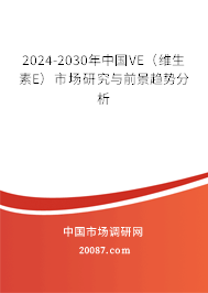 2024-2030年中国VE（维生素E）市场研究与前景趋势分析