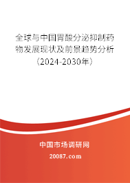 全球与中国胃酸分泌抑制药物发展现状及前景趋势分析（2024-2030年）