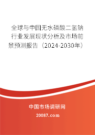 全球与中国无水磷酸二氢钠行业发展现状分析及市场前景预测报告（2024-2030年）