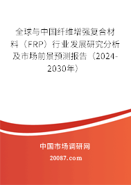 全球与中国纤维增强复合材料（FRP）行业发展研究分析及市场前景预测报告（2024-2030年）